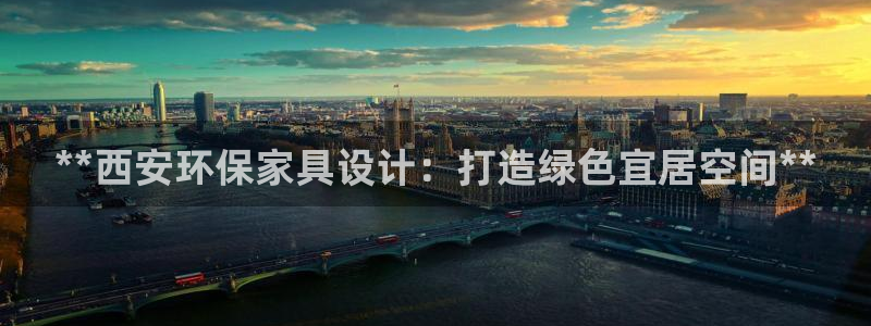 杏耀平台得专用通道：**西安环保家具设计：打造绿色宜居空间*