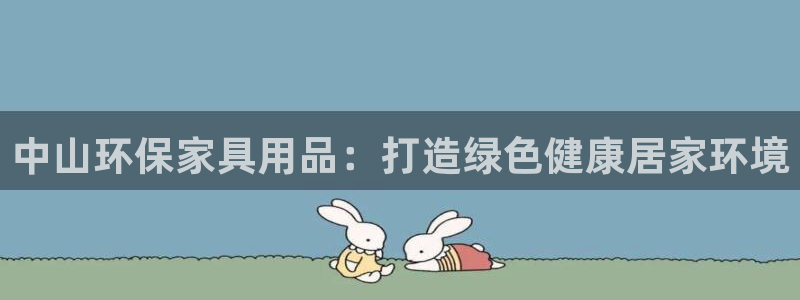 杏耀平台注册入口：中山环保家具用品：打造绿色健康居家环境