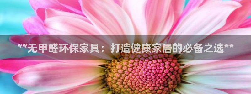 杏耀注册登录测速：**无甲醛环保家具：打造健康家居的必备之选