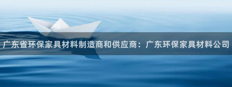 杏耀平台注册会员：广东省环保家具材料制造商和供应商：广东环保