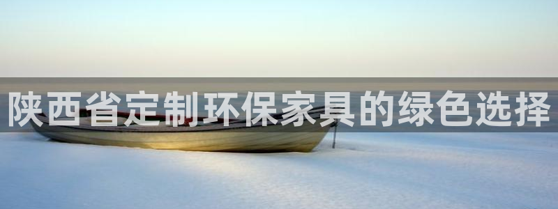 杏耀平台待遇：陕西省定制环保家具的绿色选择