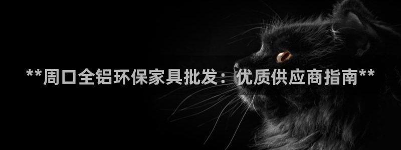 杏耀平台在线注册：**周口全铝环保家具批发：优质供应商指南*