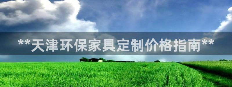杏耀平台服务中心电话号码：**天津环保家具定制价格指南**