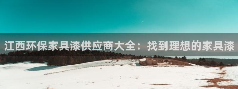 杏耀管网登录：江西环保家具漆供应商大全：找到理想的家具漆