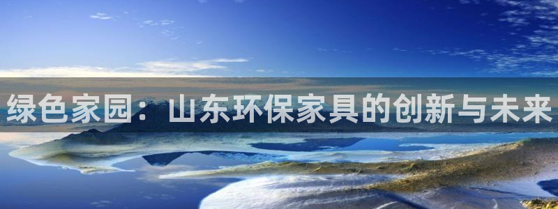杏耀平台注册问一问：绿色家园：山东环保家具的创新与未来