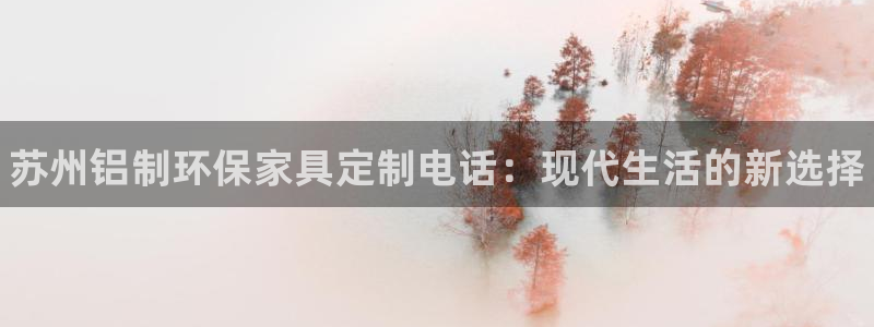 杏耀平台地址：苏州铝制环保家具定制电话：现代生活的新选择