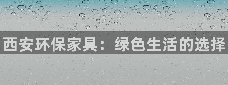 杏耀平台怎么样：西安环保家具：绿色生活的选择