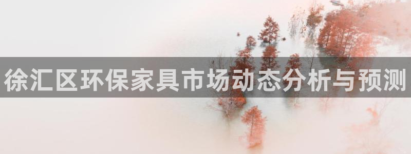 杏耀平台注册流程：徐汇区环保家具市场动态分析与预测