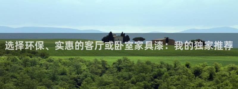 杏耀客户端登陆：选择环保、实惠的客厅或卧室家具漆：我的独家推